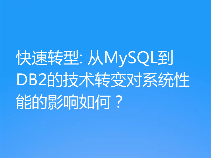 快速转型: 从MySQL到DB2的技术转变对系统性能的影响如何？