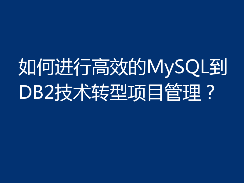 如何进行高效的MySQL到DB2技术转型项目管理？