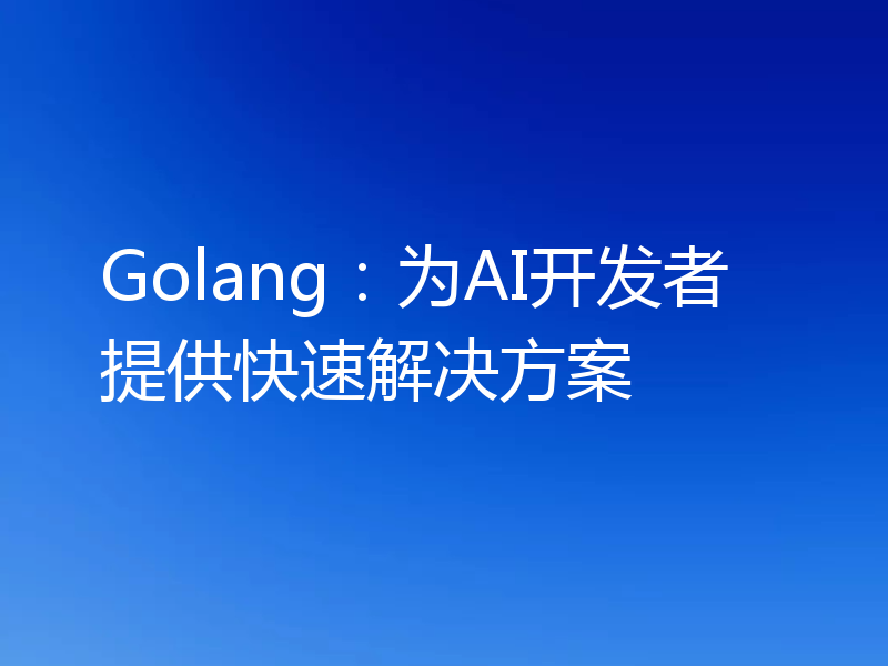 Golang：为AI开发者提供快速解决方案