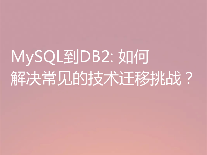 MySQL到DB2: 如何解决常见的技术迁移挑战？