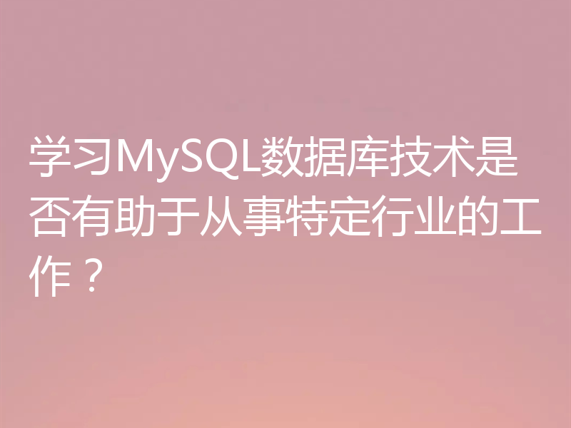 学习MySQL数据库技术是否有助于从事特定行业的工作？