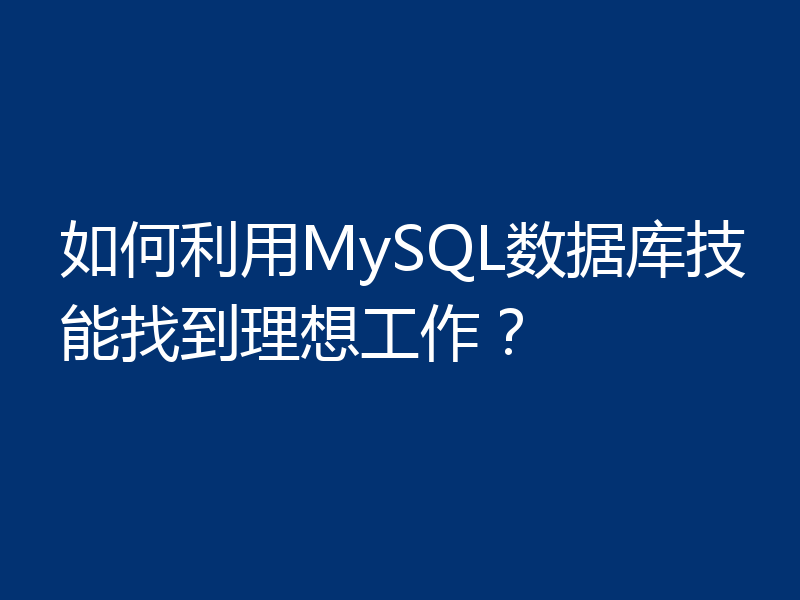 如何利用MySQL数据库技能找到理想工作？
