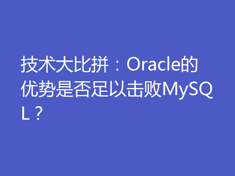 技术大比拼：Oracle的优势是否足以击败MySQL？