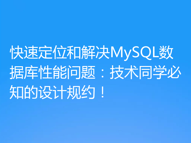 快速定位和解决MySQL数据库性能问题：技术同学必知的设计规约！