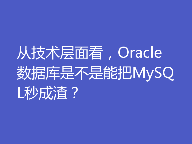 从技术层面看，Oracle数据库是不是能把MySQL秒成渣？