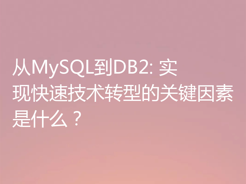 从MySQL到DB2: 实现快速技术转型的关键因素是什么？