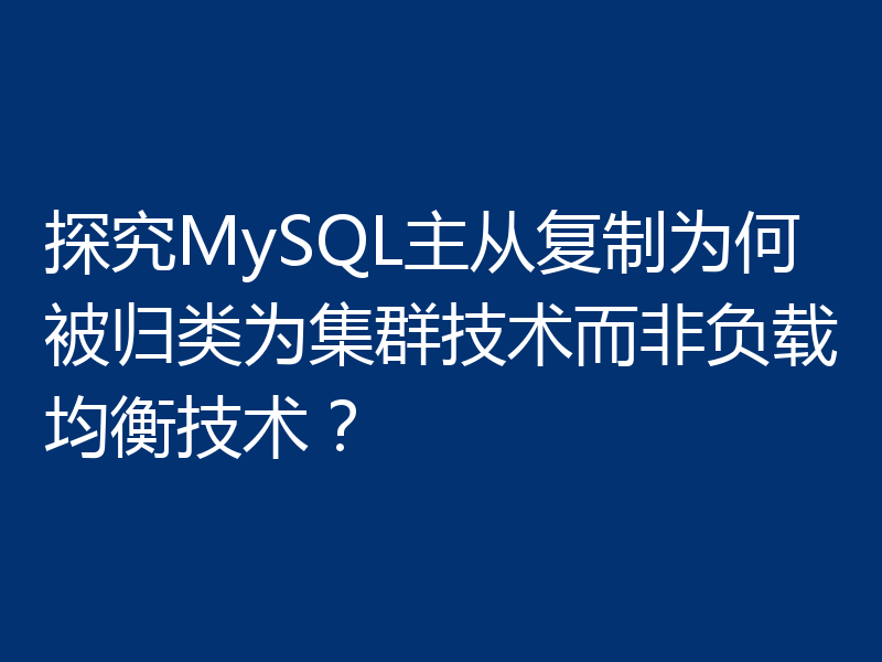 探究MySQL主从复制为何被归类为集群技术而非负载均衡技术？