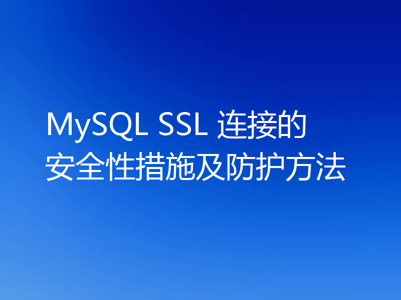 MySQL SSL 连接的安全性措施及防护方法