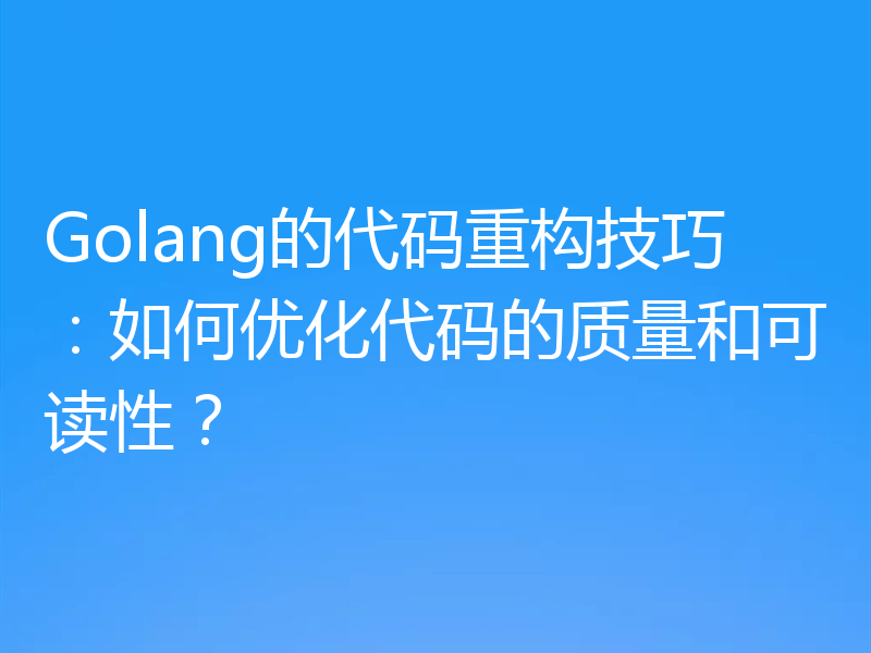 Golang的代码重构技巧：如何优化代码的质量和可读性？