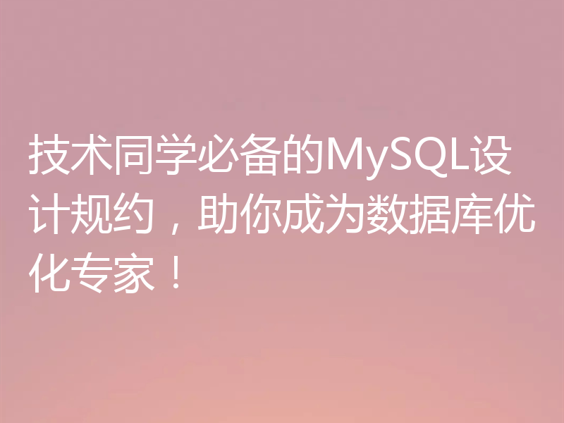 技术同学必备的MySQL设计规约，助你成为数据库优化专家！