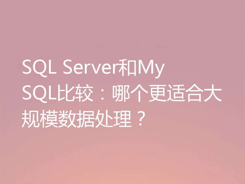 SQL Server和MySQL比较：哪个更适合大规模数据处理？
