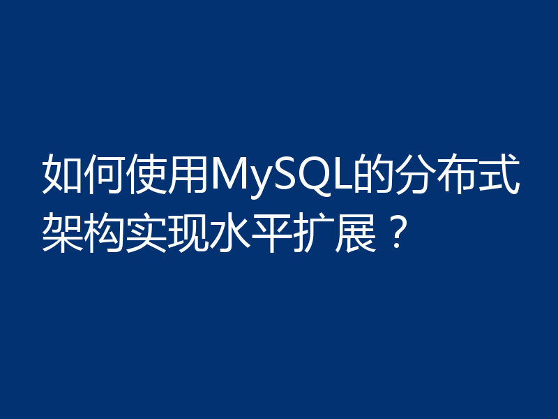 如何使用MySQL的分布式架构实现水平扩展？