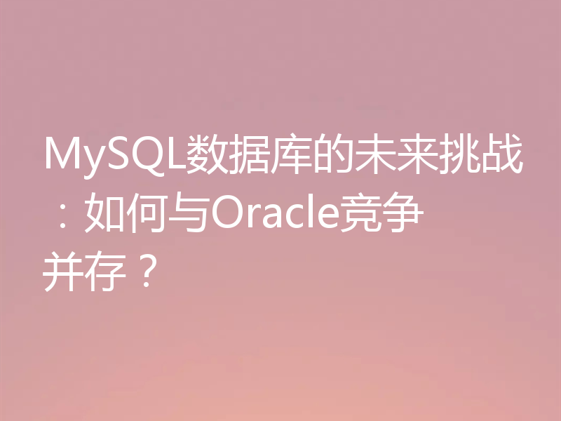 MySQL数据库的未来挑战：如何与Oracle竞争并存？