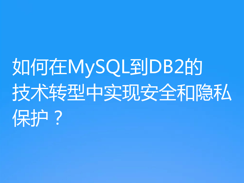 如何在MySQL到DB2的技术转型中实现安全和隐私保护？