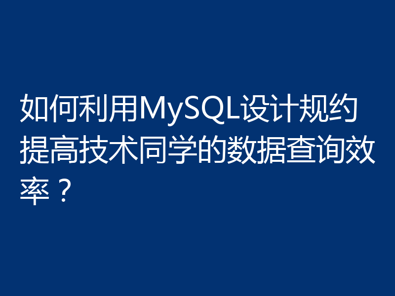 如何利用MySQL设计规约提高技术同学的数据查询效率？