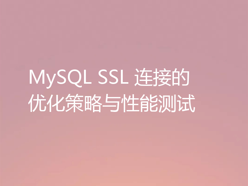 MySQL SSL 连接的优化策略与性能测试