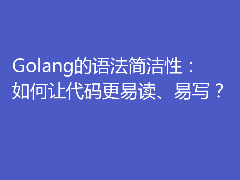 Golang的语法简洁性：如何让代码更易读、易写？