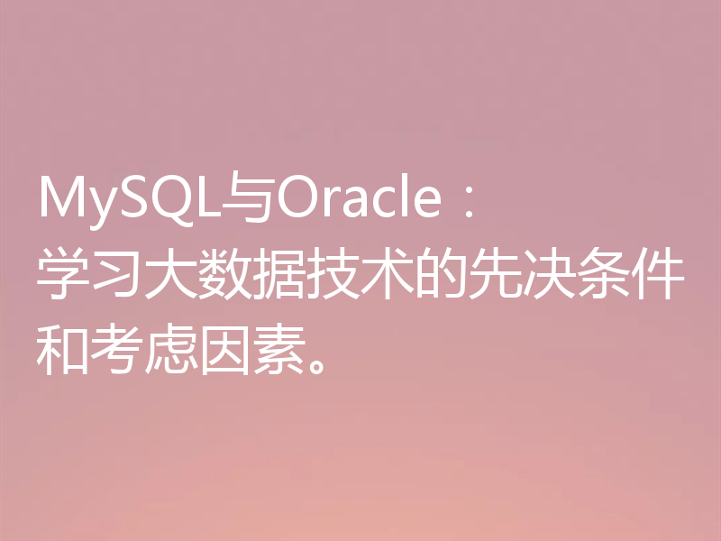 MySQL与Oracle：学习大数据技术的先决条件和考虑因素。