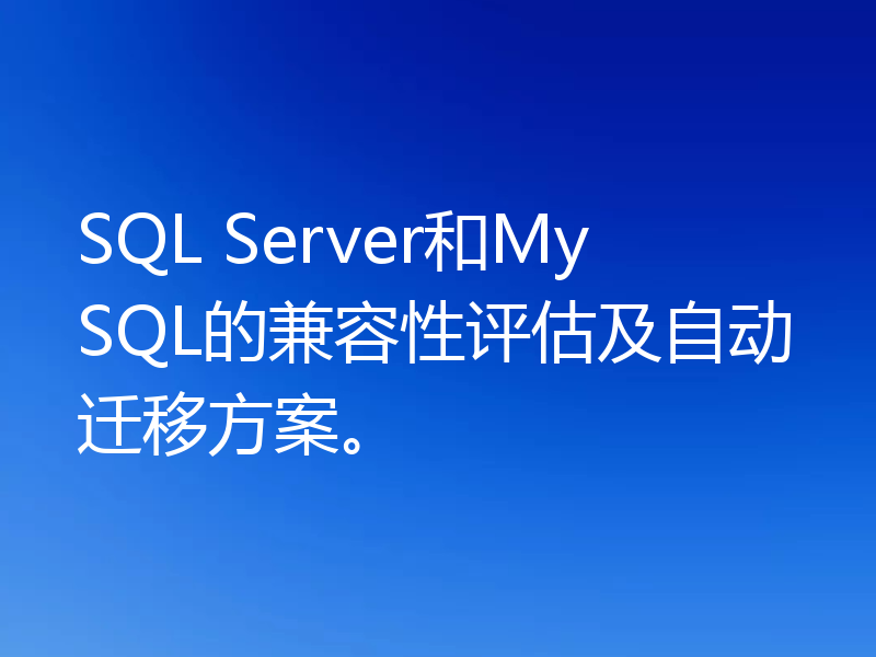 SQL Server和MySQL的兼容性评估及自动迁移方案。