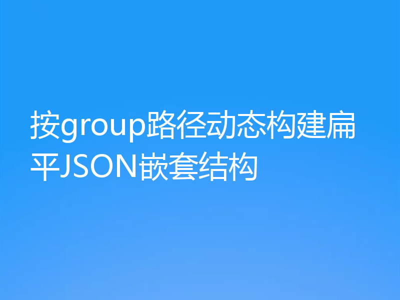 按group路径动态构建扁平JSON嵌套结构