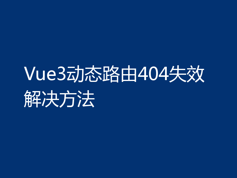Vue3动态路由404失效解决方法