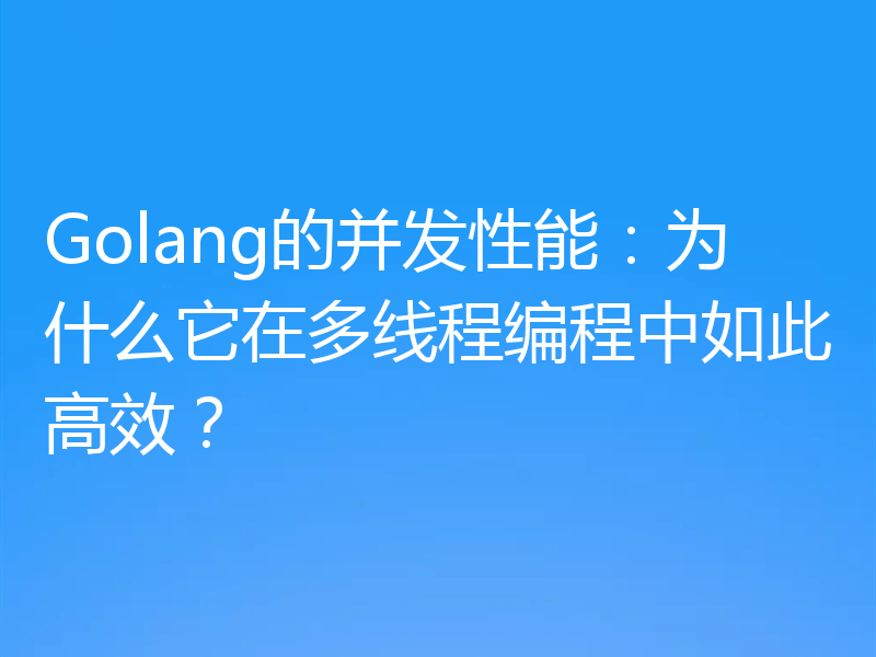 Golang的并发性能：为什么它在多线程编程中如此高效？