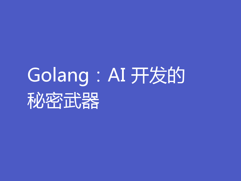 Golang：AI 开发的秘密武器