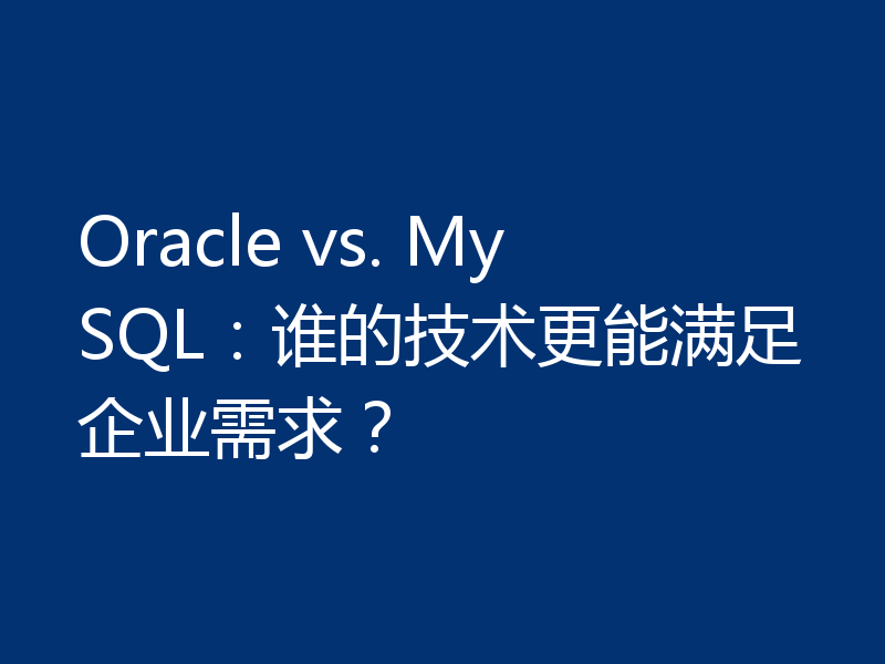 Oracle vs. MySQL：谁的技术更能满足企业需求？