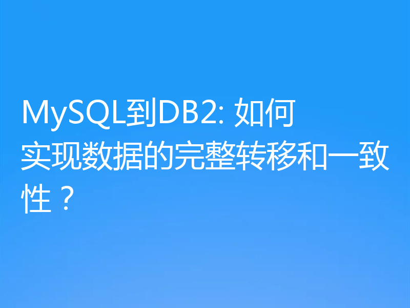 MySQL到DB2: 如何实现数据的完整转移和一致性？