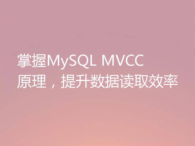 掌握MySQL MVCC 原理，提升数据读取效率