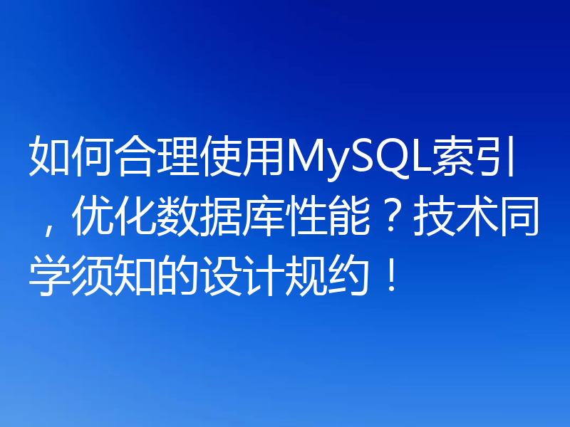 如何合理使用MySQL索引，优化数据库性能？技术同学须知的设计规约！