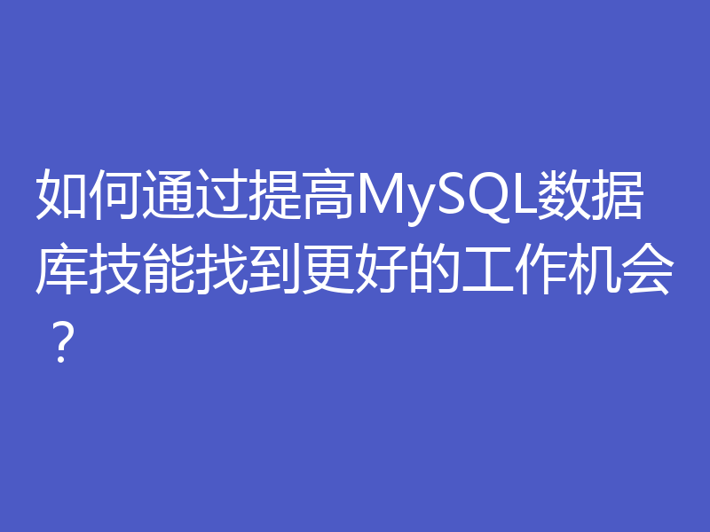 如何通过提高MySQL数据库技能找到更好的工作机会？