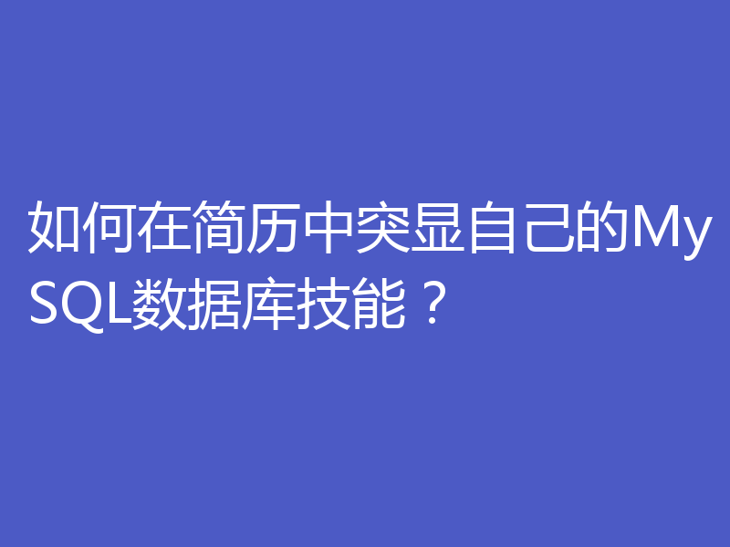 如何在简历中突显自己的MySQL数据库技能？