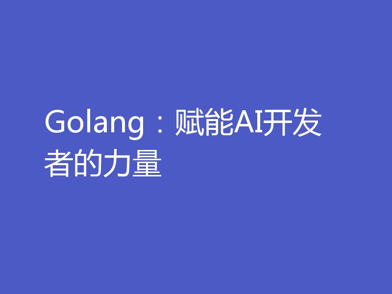 Golang：赋能AI开发者的力量