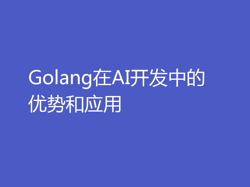 Golang在AI开发中的优势和应用