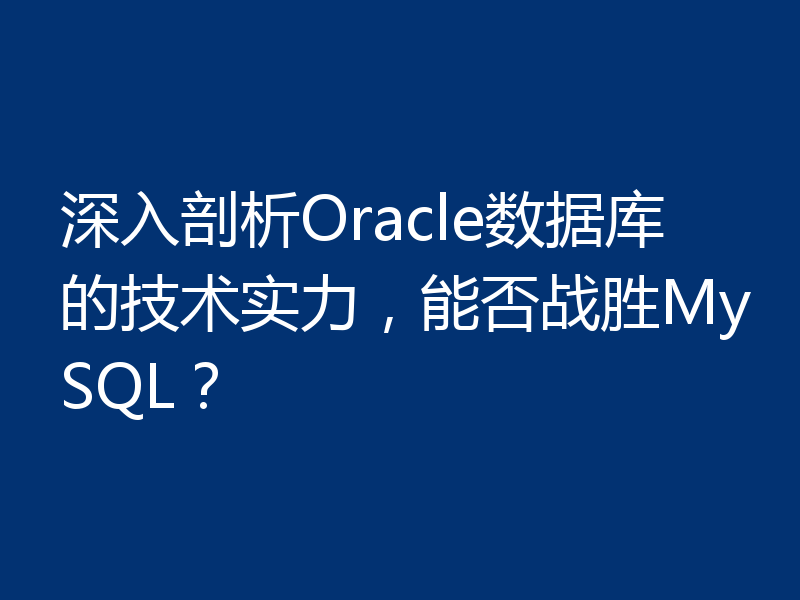 深入剖析Oracle数据库的技术实力，能否战胜MySQL？