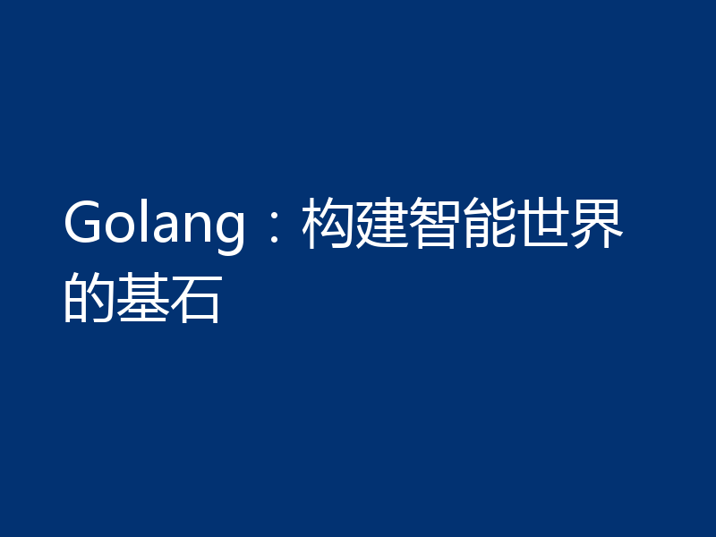 Golang：构建智能世界的基石