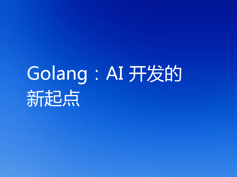 Golang：AI 开发的新起点