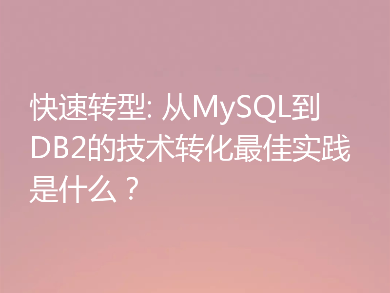 快速转型: 从MySQL到DB2的技术转化最佳实践是什么？