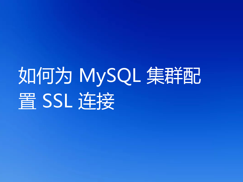 如何为 MySQL 集群配置 SSL 连接
