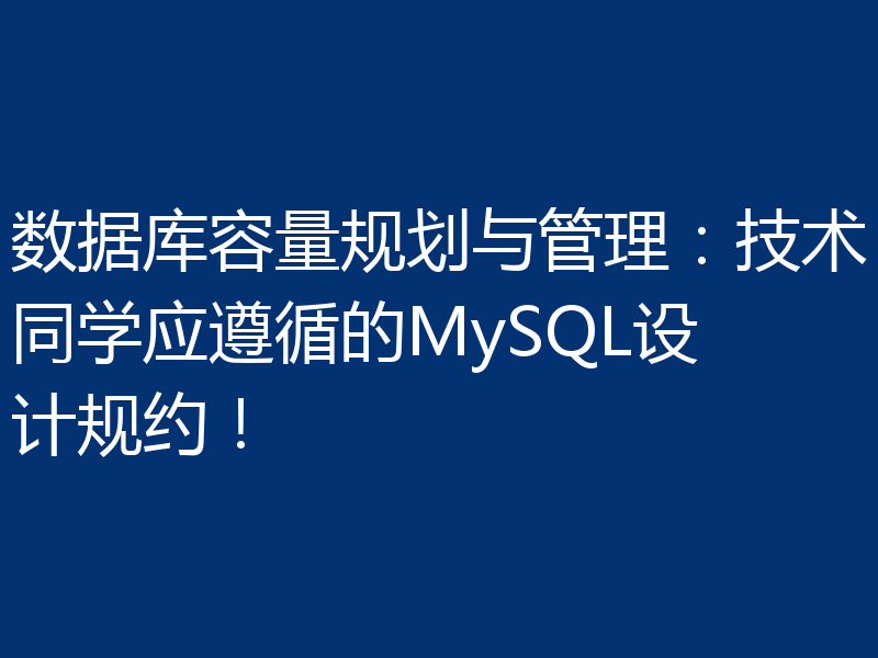 数据库容量规划与管理：技术同学应遵循的MySQL设计规约！