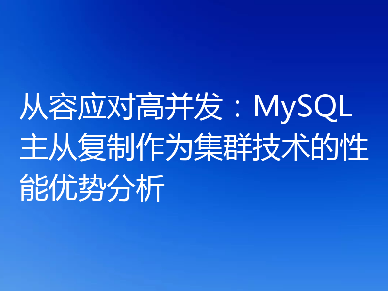 从容应对高并发：MySQL主从复制作为集群技术的性能优势分析