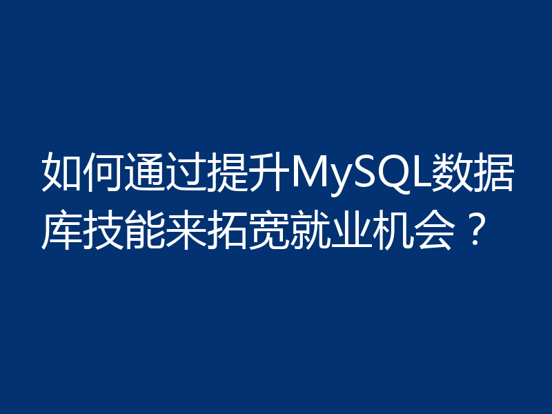 如何通过提升MySQL数据库技能来拓宽就业机会？