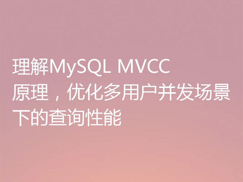理解MySQL MVCC 原理，优化多用户并发场景下的查询性能