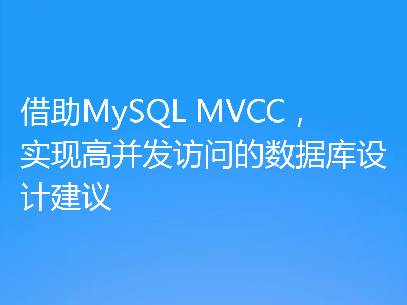 借助MySQL MVCC，实现高并发访问的数据库设计建议