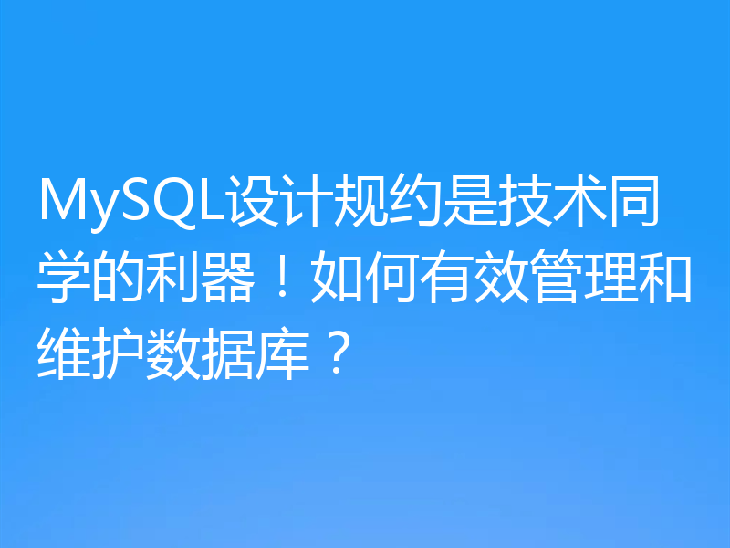 MySQL设计规约是技术同学的利器！如何有效管理和维护数据库？