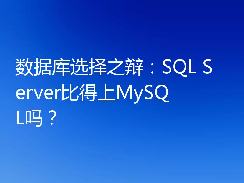 数据库选择之辩：SQL Server比得上MySQL吗？