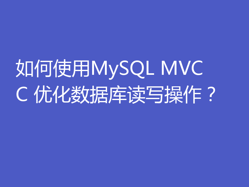 如何使用MySQL MVCC 优化数据库读写操作？