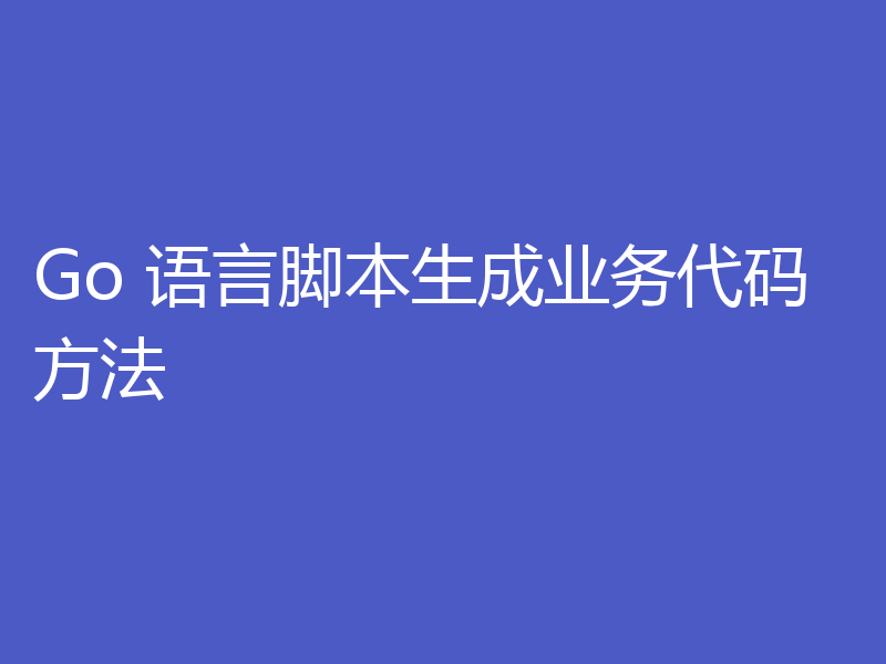 Go 语言脚本生成业务代码方法
