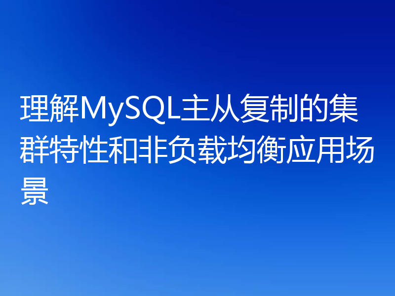理解MySQL主从复制的集群特性和非负载均衡应用场景